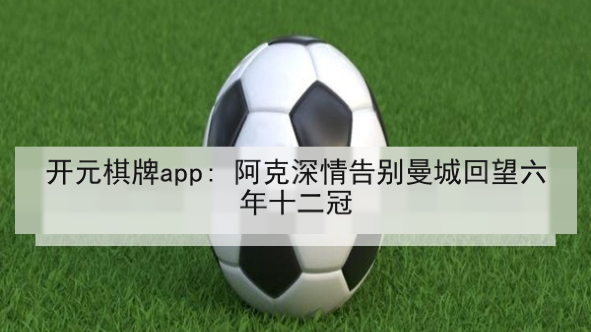 开元棋牌app: 阿克深情告别曼城回望六年十二冠 开元棋牌app: 阿克深情告别曼城回望六年十二冠