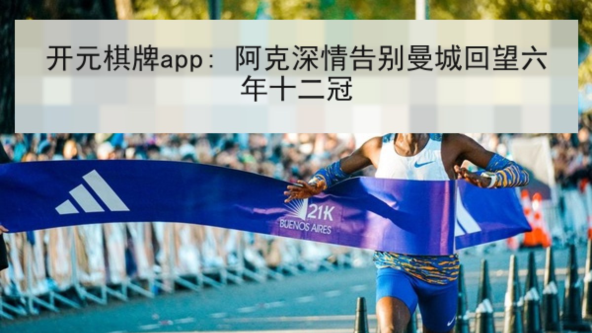 开元棋牌app: 阿克深情告别曼城回望六年十二冠