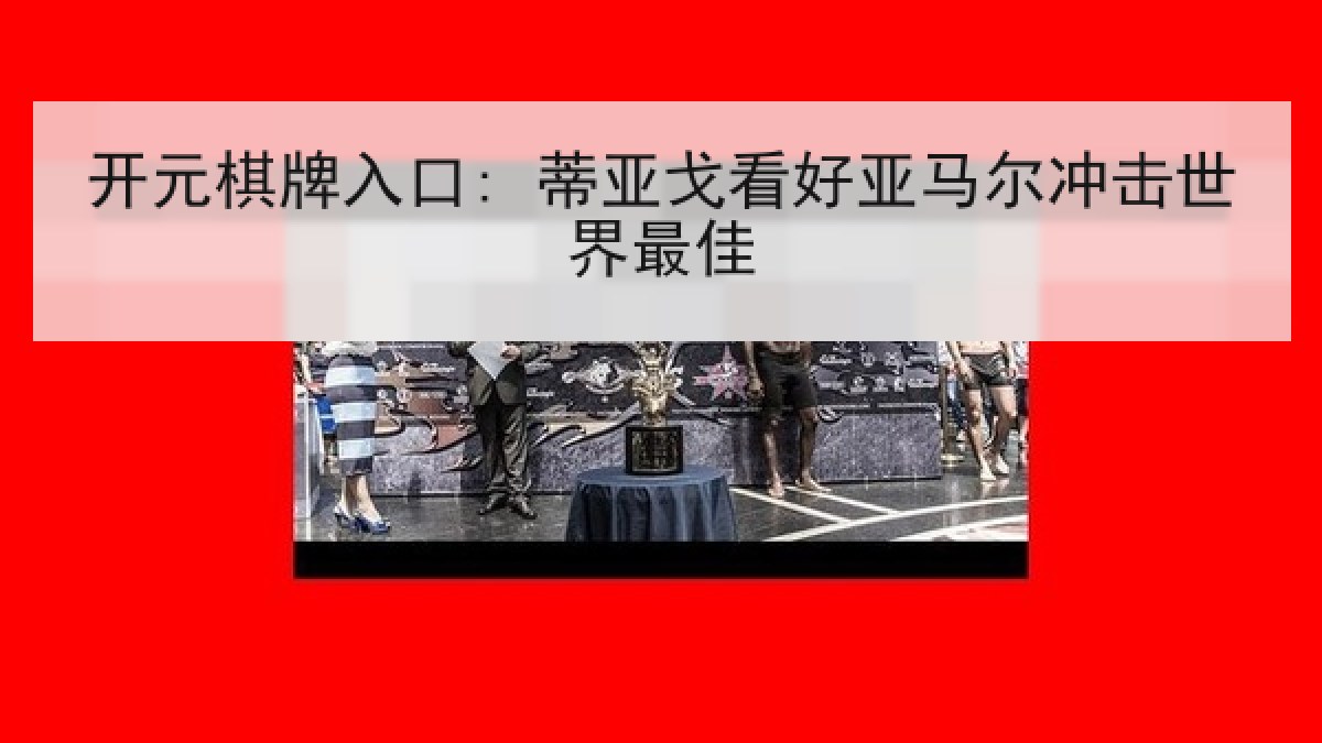 开元棋牌入口: 蒂亚戈看好亚马尔冲击世界最佳