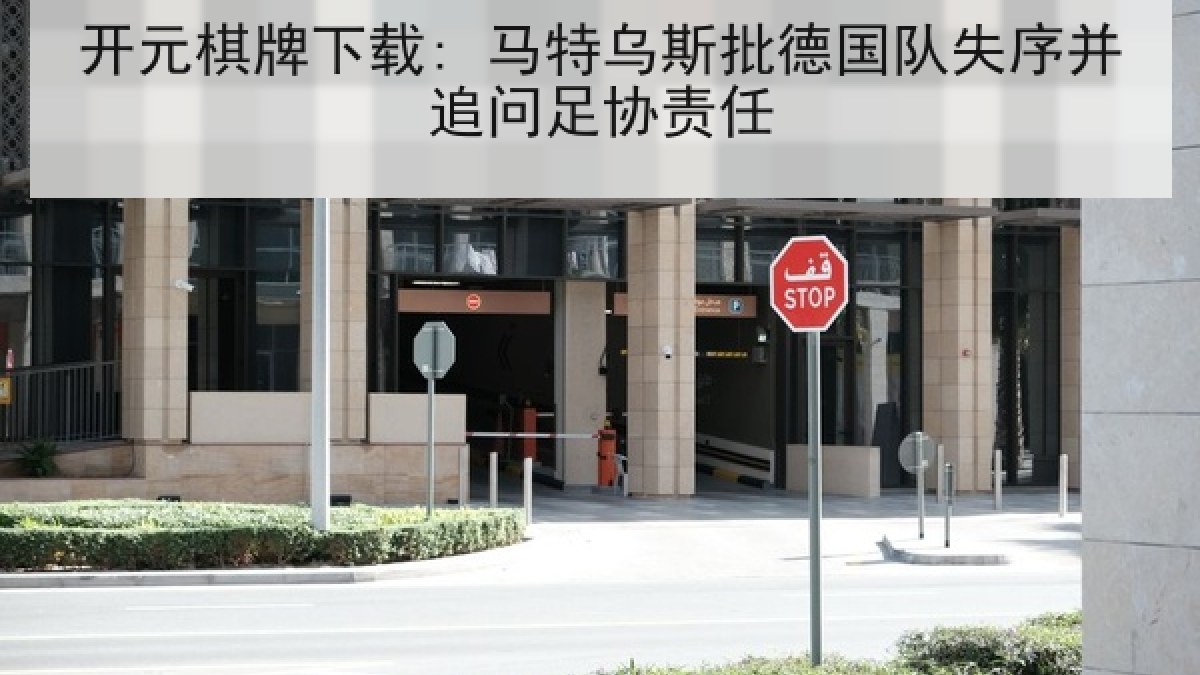 开元棋牌下载: 马特乌斯批德国队失序并追问足协责任 开元棋牌下载: 马特乌斯批德国队失序并追问足协责任
