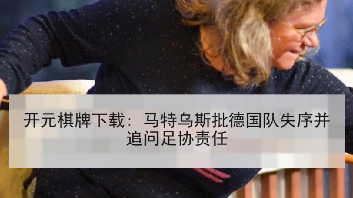 开元棋牌下载: 马特乌斯批德国队失序并追问足协责任 开元棋牌下载: 马特乌斯批德国队失序并追问足协责任