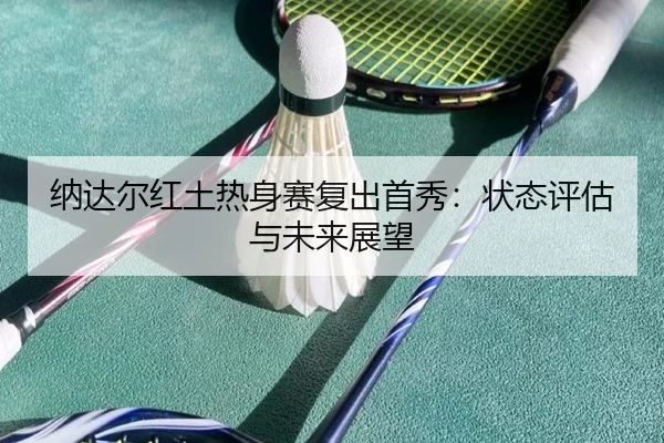 na-da-er-hong-tu-re-shen-sai-fu-chu-shou-xiu-zhuang-tai-ping-gu-yu-wei-lai-zhan-wang-2-894.jpg