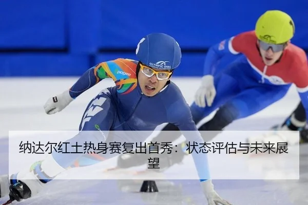 纳达尔红土热身赛复出首秀：状态评估与未来展望