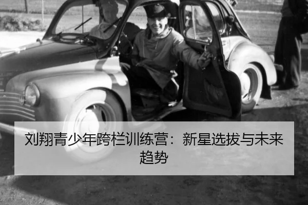 刘翔青少年跨栏训练营：新星选拔与未来趋势