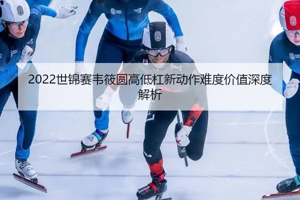 2022世锦赛韦筱圆高低杠新动作难度价值深度解析