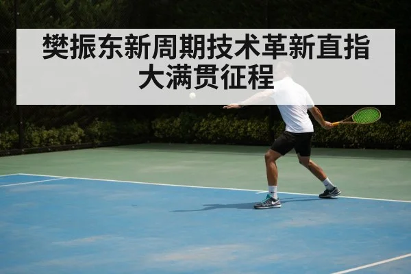 樊振东新周期技术革新直指大满贯征程