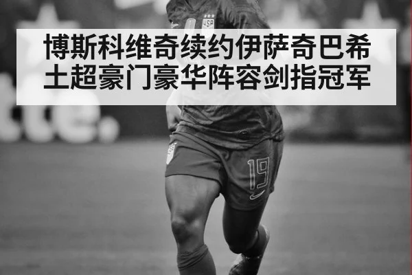 博斯科维奇续约伊萨奇巴希 土超豪门豪华阵容剑指冠军