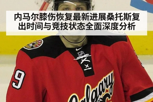 内马尔膝伤恢复最新进展桑托斯复出时间与竞技状态全面深度分析